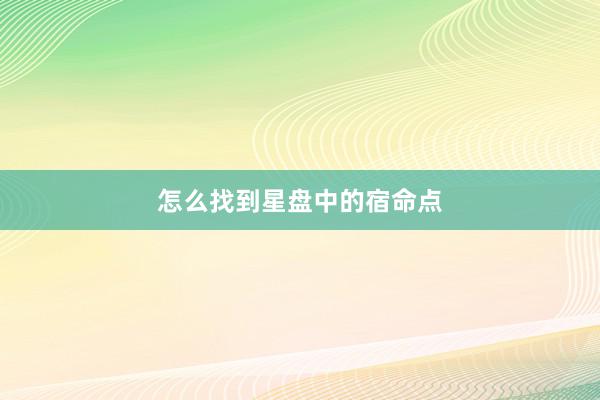 怎么找到星盘中的宿命点