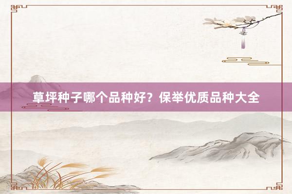 草坪种子哪个品种好？保举优质品种大全