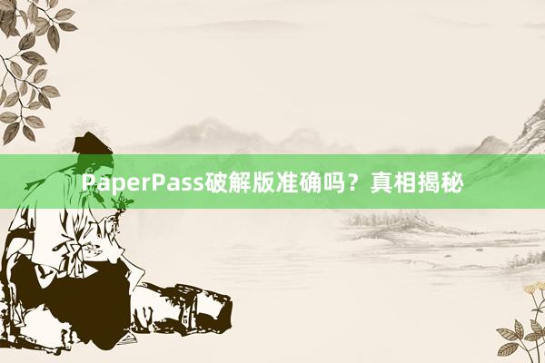PaperPass破解版准确吗？真相揭秘